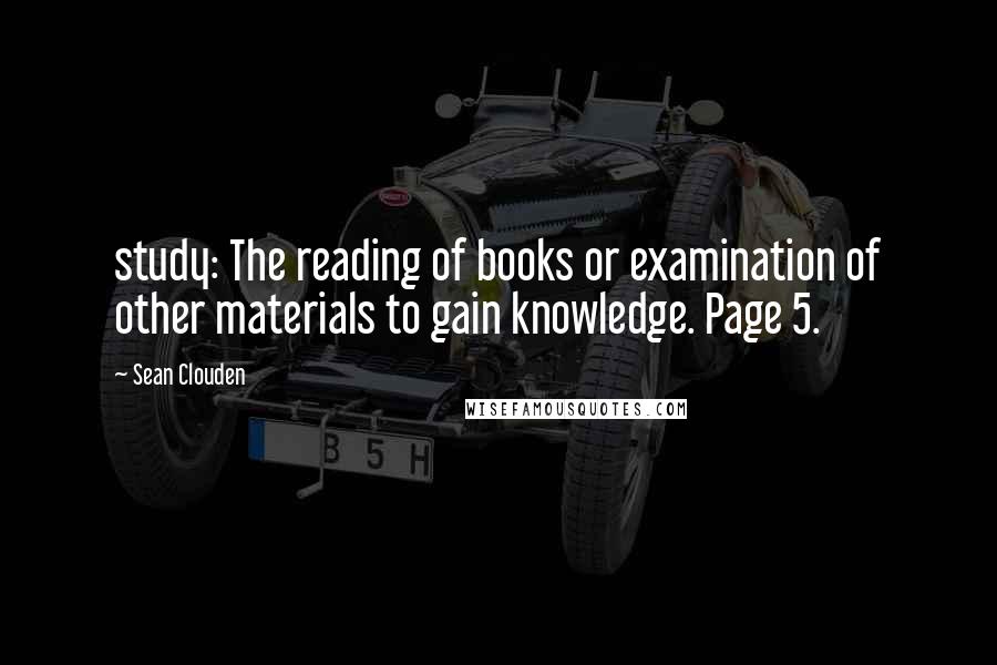 Sean Clouden Quotes: study: The reading of books or examination of other materials to gain knowledge. Page 5.