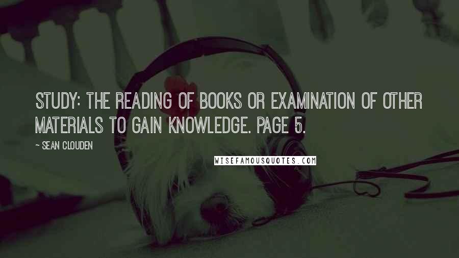 Sean Clouden Quotes: study: The reading of books or examination of other materials to gain knowledge. Page 5.