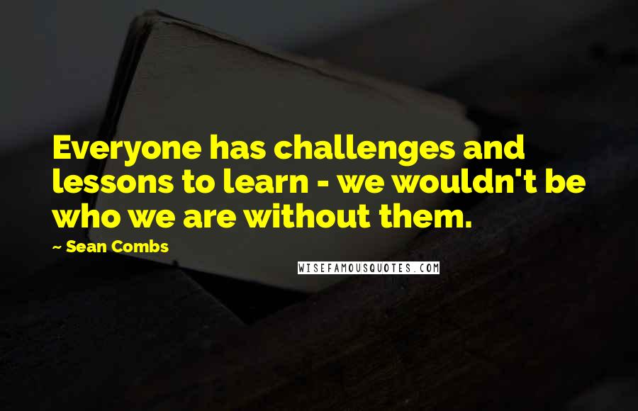 Sean Combs Quotes: Everyone has challenges and lessons to learn - we wouldn't be who we are without them.