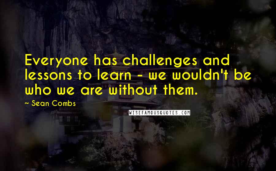 Sean Combs Quotes: Everyone has challenges and lessons to learn - we wouldn't be who we are without them.