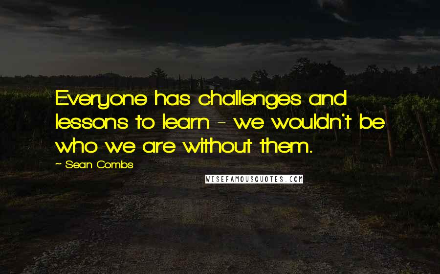 Sean Combs Quotes: Everyone has challenges and lessons to learn - we wouldn't be who we are without them.