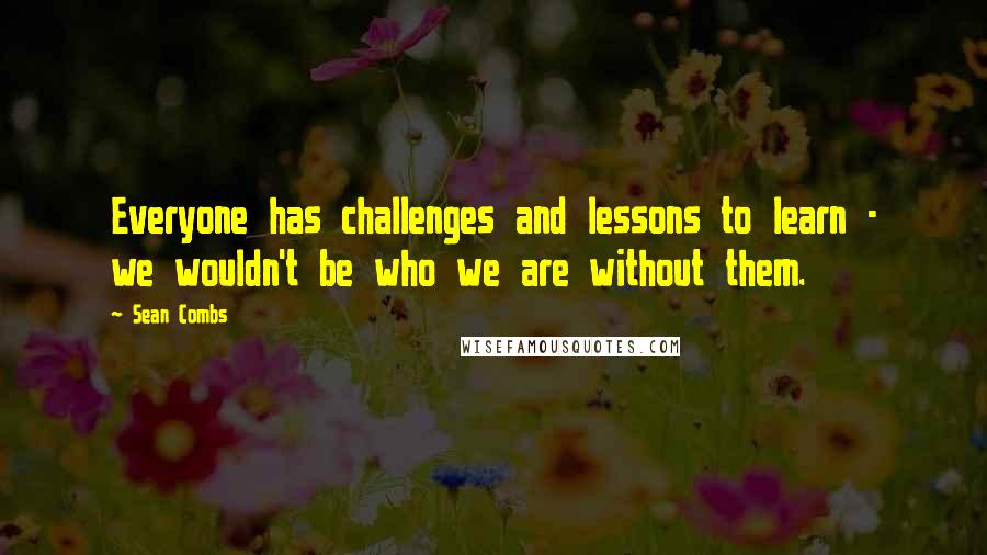 Sean Combs Quotes: Everyone has challenges and lessons to learn - we wouldn't be who we are without them.