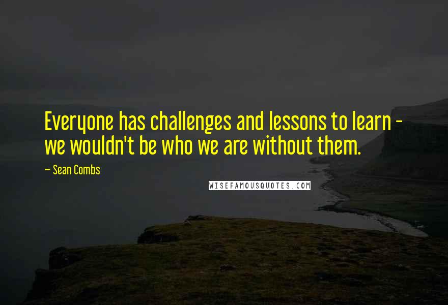 Sean Combs Quotes: Everyone has challenges and lessons to learn - we wouldn't be who we are without them.