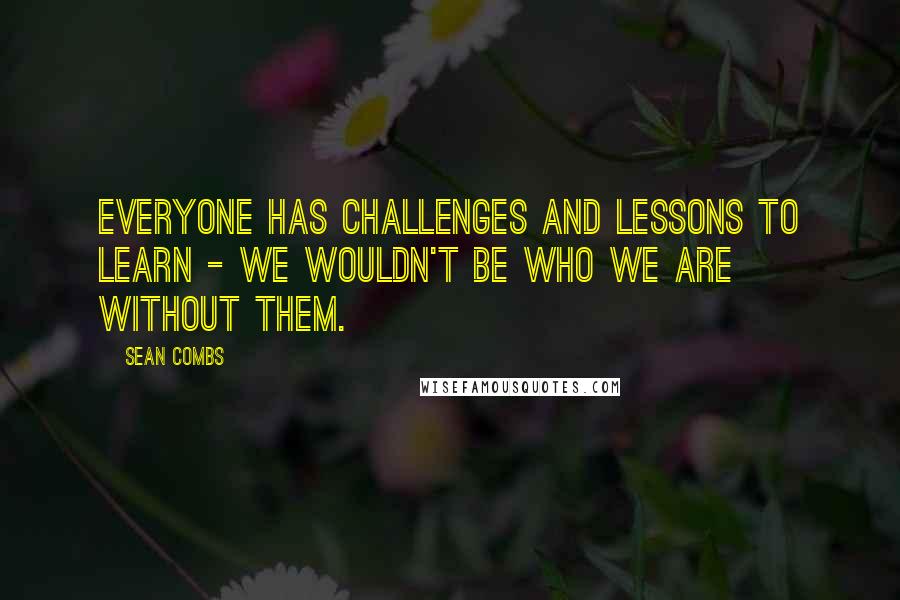 Sean Combs Quotes: Everyone has challenges and lessons to learn - we wouldn't be who we are without them.