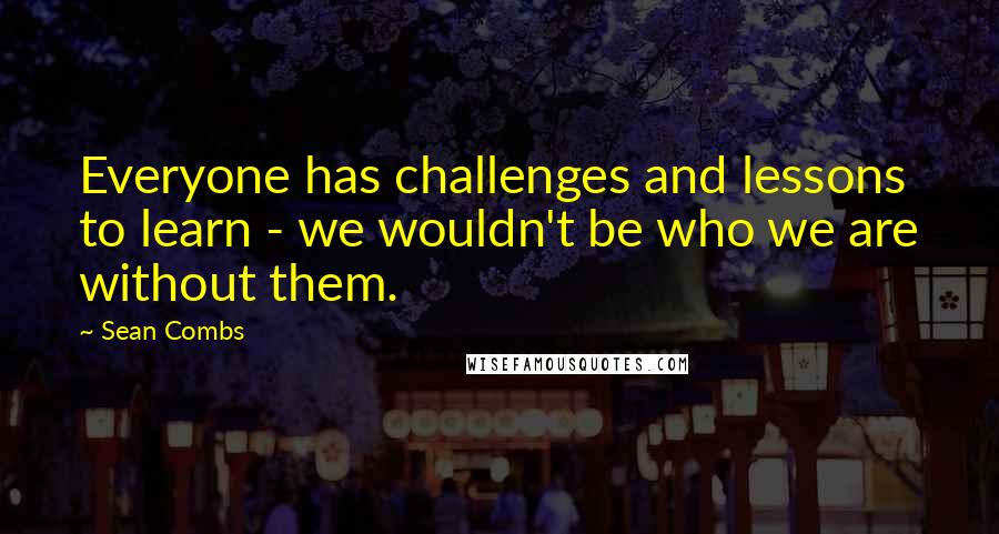 Sean Combs Quotes: Everyone has challenges and lessons to learn - we wouldn't be who we are without them.