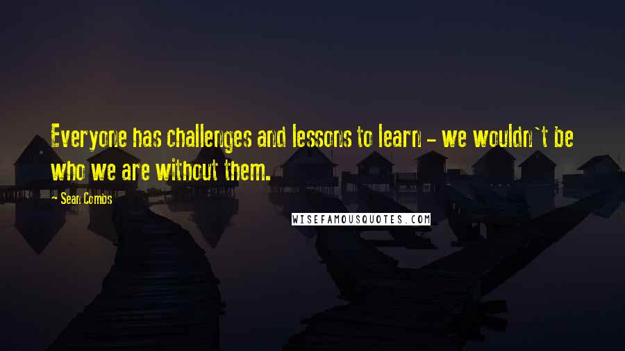 Sean Combs Quotes: Everyone has challenges and lessons to learn - we wouldn't be who we are without them.