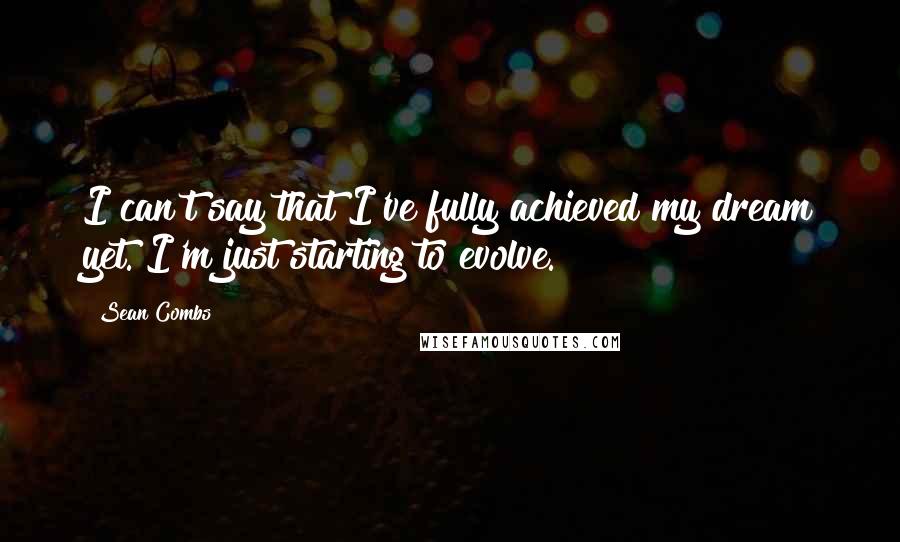 Sean Combs Quotes: I can't say that I've fully achieved my dream yet. I'm just starting to evolve.