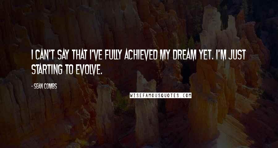 Sean Combs Quotes: I can't say that I've fully achieved my dream yet. I'm just starting to evolve.
