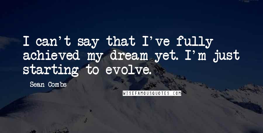 Sean Combs Quotes: I can't say that I've fully achieved my dream yet. I'm just starting to evolve.
