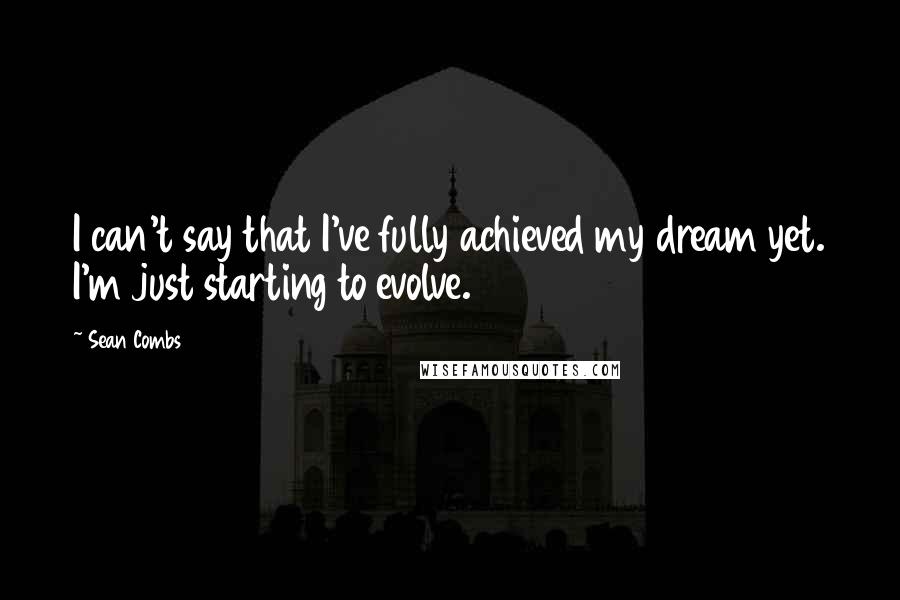 Sean Combs Quotes: I can't say that I've fully achieved my dream yet. I'm just starting to evolve.