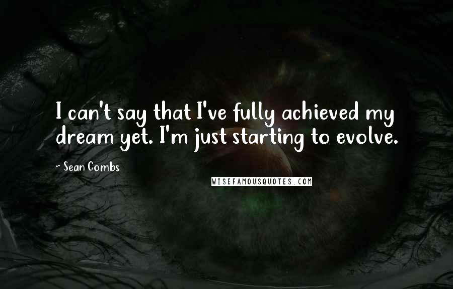 Sean Combs Quotes: I can't say that I've fully achieved my dream yet. I'm just starting to evolve.