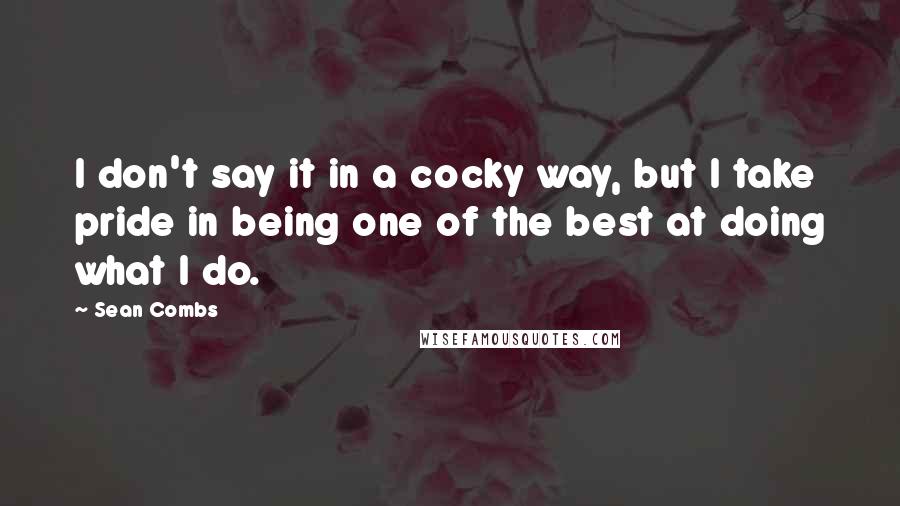 Sean Combs Quotes: I don't say it in a cocky way, but I take pride in being one of the best at doing what I do.