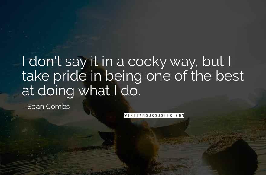 Sean Combs Quotes: I don't say it in a cocky way, but I take pride in being one of the best at doing what I do.