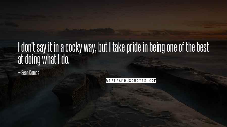 Sean Combs Quotes: I don't say it in a cocky way, but I take pride in being one of the best at doing what I do.