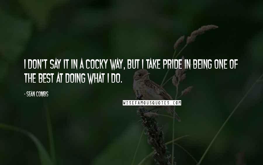 Sean Combs Quotes: I don't say it in a cocky way, but I take pride in being one of the best at doing what I do.