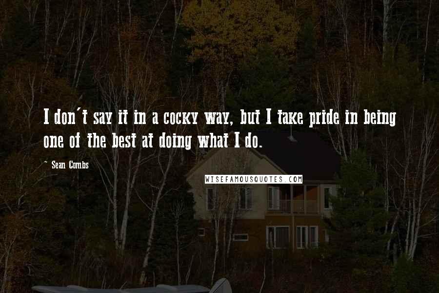 Sean Combs Quotes: I don't say it in a cocky way, but I take pride in being one of the best at doing what I do.