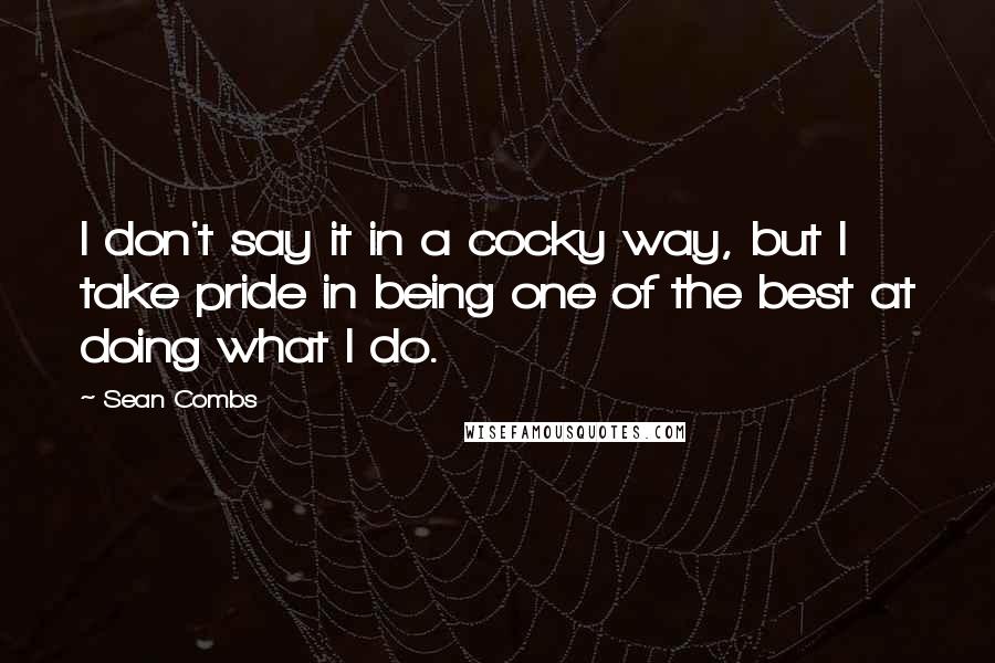 Sean Combs Quotes: I don't say it in a cocky way, but I take pride in being one of the best at doing what I do.