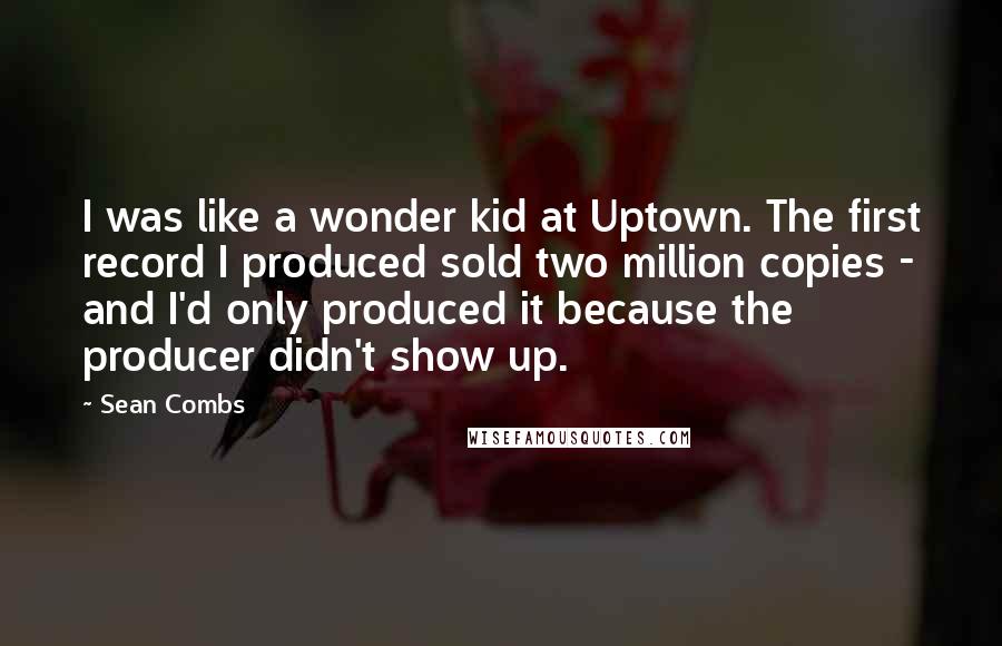 Sean Combs Quotes: I was like a wonder kid at Uptown. The first record I produced sold two million copies - and I'd only produced it because the producer didn't show up.