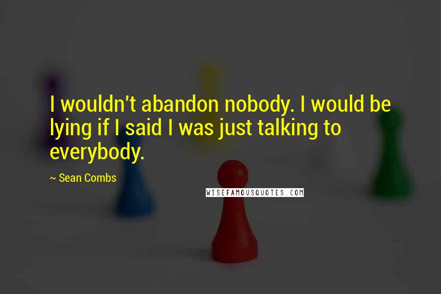 Sean Combs Quotes: I wouldn't abandon nobody. I would be lying if I said I was just talking to everybody.