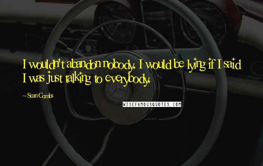 Sean Combs Quotes: I wouldn't abandon nobody. I would be lying if I said I was just talking to everybody.