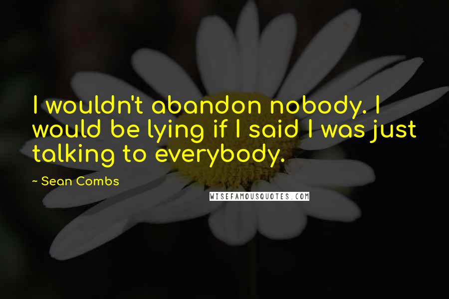 Sean Combs Quotes: I wouldn't abandon nobody. I would be lying if I said I was just talking to everybody.