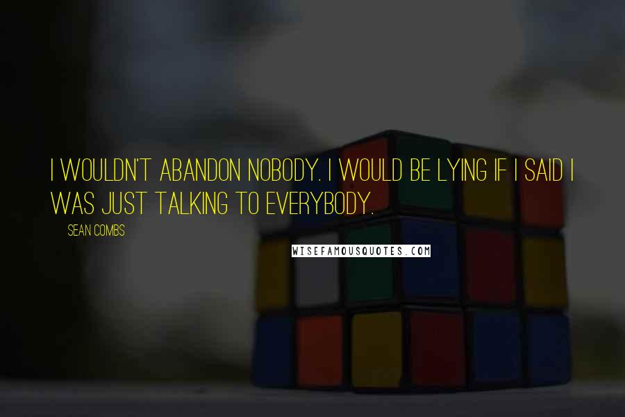 Sean Combs Quotes: I wouldn't abandon nobody. I would be lying if I said I was just talking to everybody.