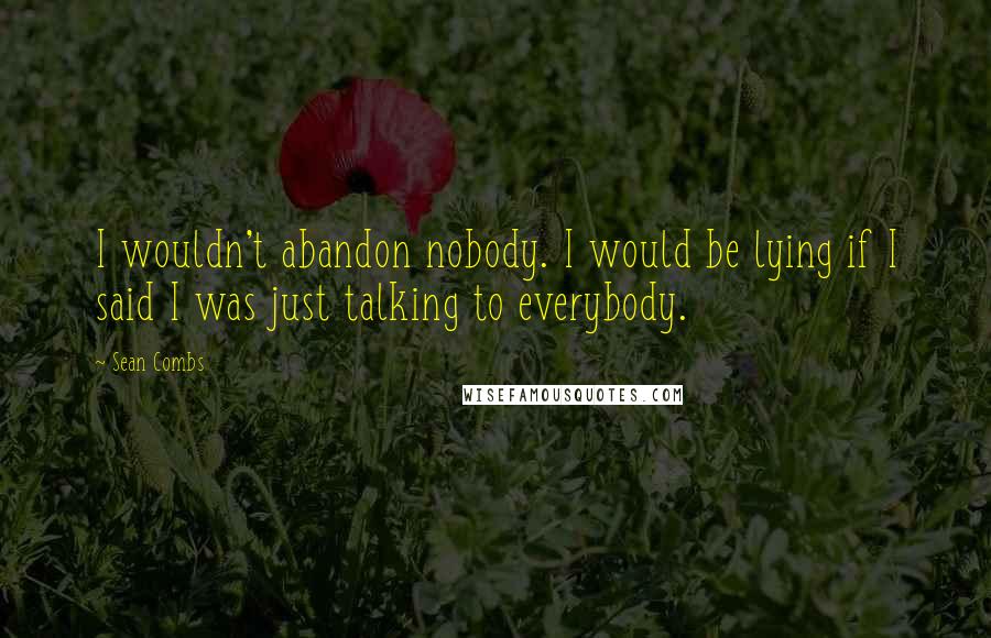 Sean Combs Quotes: I wouldn't abandon nobody. I would be lying if I said I was just talking to everybody.