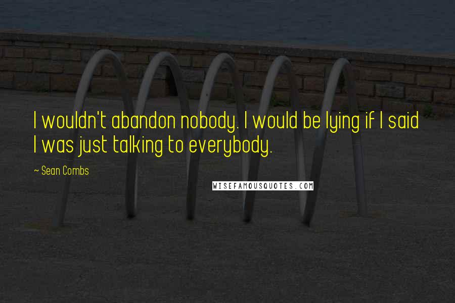 Sean Combs Quotes: I wouldn't abandon nobody. I would be lying if I said I was just talking to everybody.