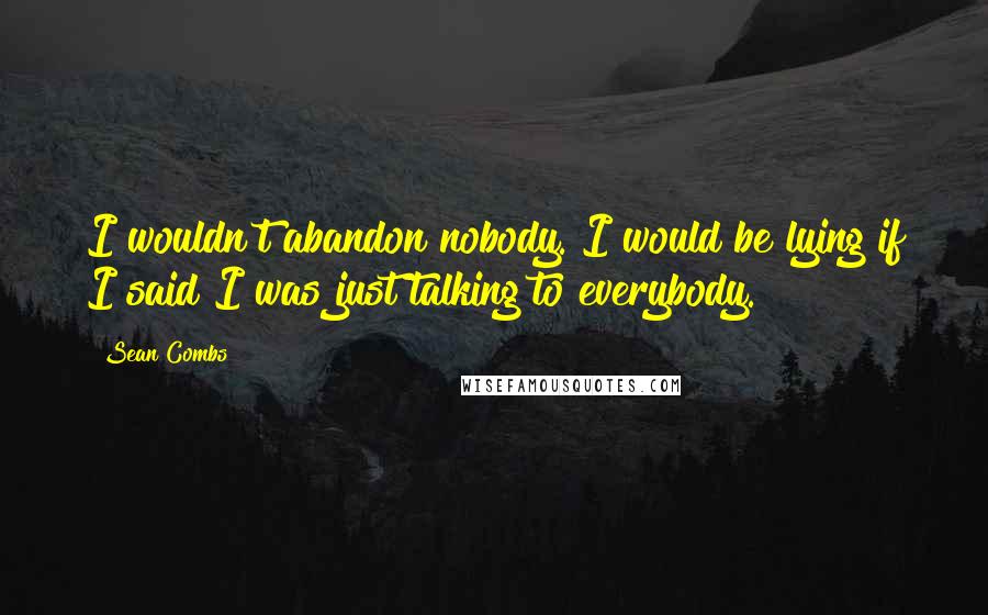 Sean Combs Quotes: I wouldn't abandon nobody. I would be lying if I said I was just talking to everybody.