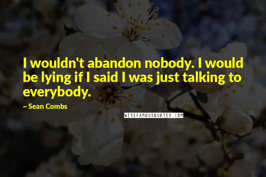 Sean Combs Quotes: I wouldn't abandon nobody. I would be lying if I said I was just talking to everybody.