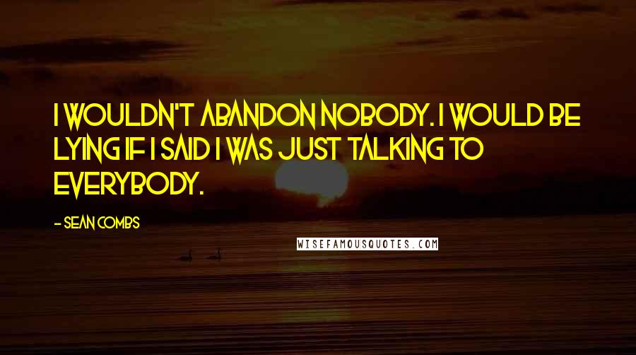 Sean Combs Quotes: I wouldn't abandon nobody. I would be lying if I said I was just talking to everybody.