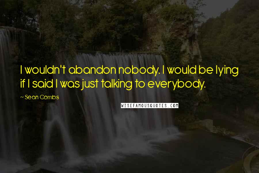 Sean Combs Quotes: I wouldn't abandon nobody. I would be lying if I said I was just talking to everybody.
