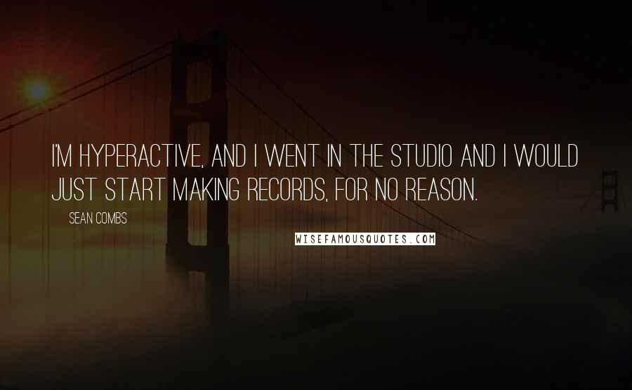 Sean Combs Quotes: I'm hyperactive, and I went in the studio and I would just start making records, for no reason.