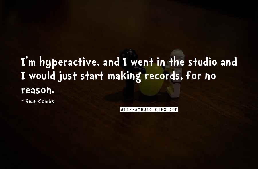 Sean Combs Quotes: I'm hyperactive, and I went in the studio and I would just start making records, for no reason.