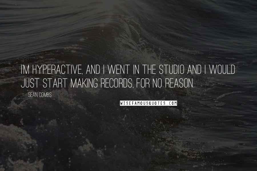 Sean Combs Quotes: I'm hyperactive, and I went in the studio and I would just start making records, for no reason.