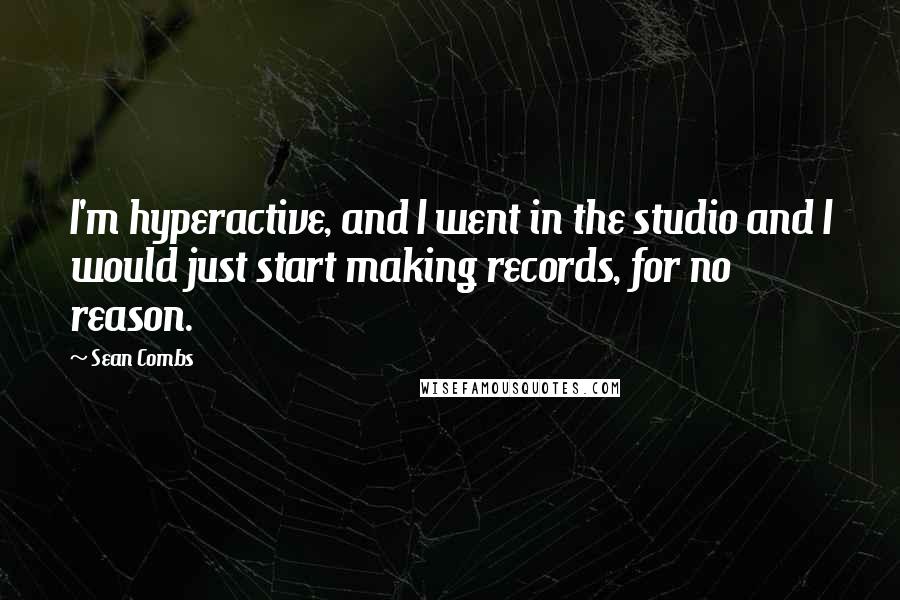 Sean Combs Quotes: I'm hyperactive, and I went in the studio and I would just start making records, for no reason.