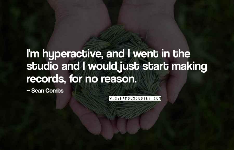 Sean Combs Quotes: I'm hyperactive, and I went in the studio and I would just start making records, for no reason.