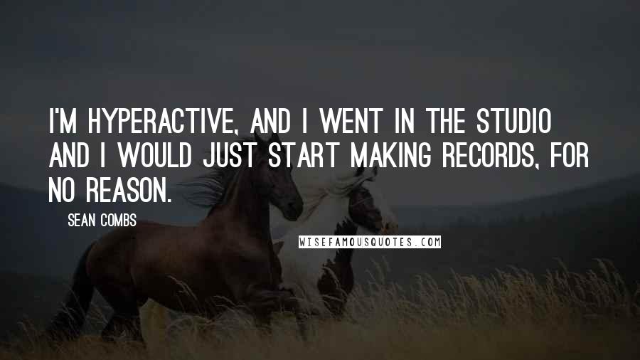 Sean Combs Quotes: I'm hyperactive, and I went in the studio and I would just start making records, for no reason.