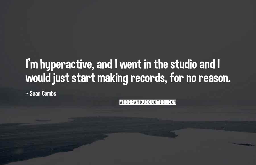 Sean Combs Quotes: I'm hyperactive, and I went in the studio and I would just start making records, for no reason.