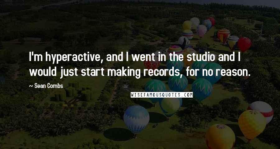 Sean Combs Quotes: I'm hyperactive, and I went in the studio and I would just start making records, for no reason.