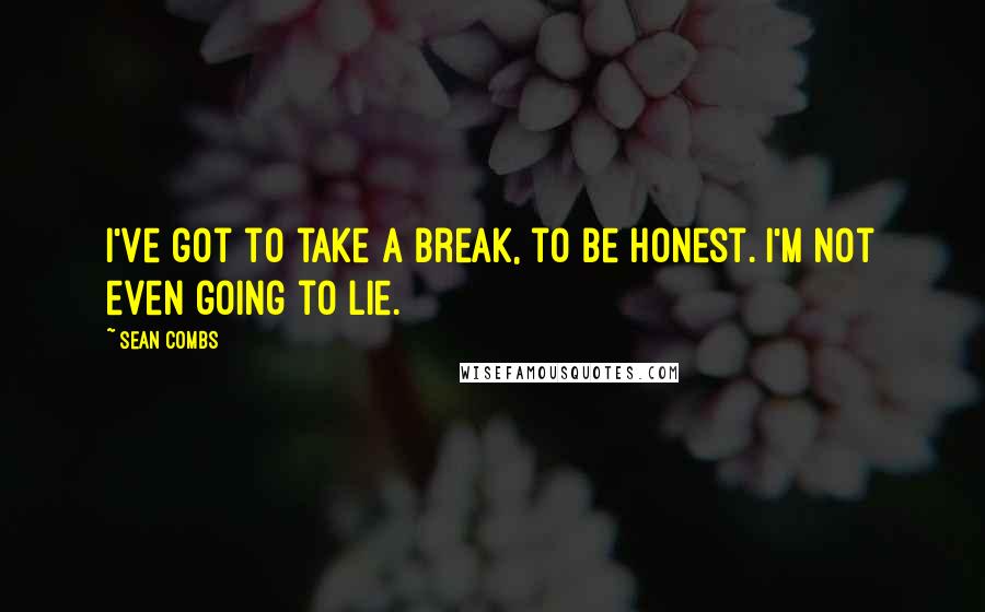 Sean Combs Quotes: I've got to take a break, to be honest. I'm not even going to lie.