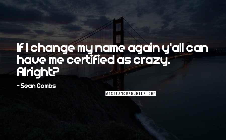 Sean Combs Quotes: If I change my name again y'all can have me certified as crazy. Alright?