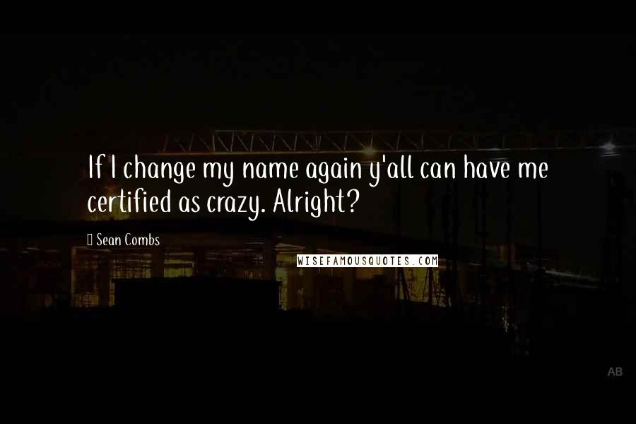 Sean Combs Quotes: If I change my name again y'all can have me certified as crazy. Alright?