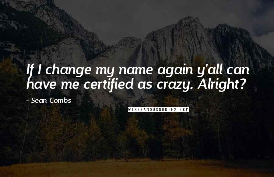 Sean Combs Quotes: If I change my name again y'all can have me certified as crazy. Alright?