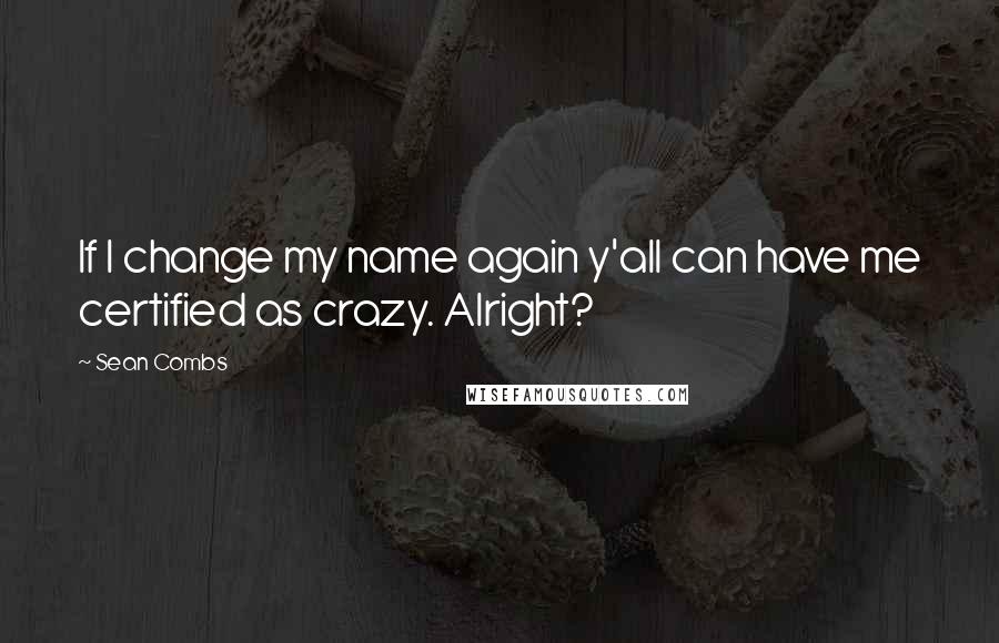 Sean Combs Quotes: If I change my name again y'all can have me certified as crazy. Alright?