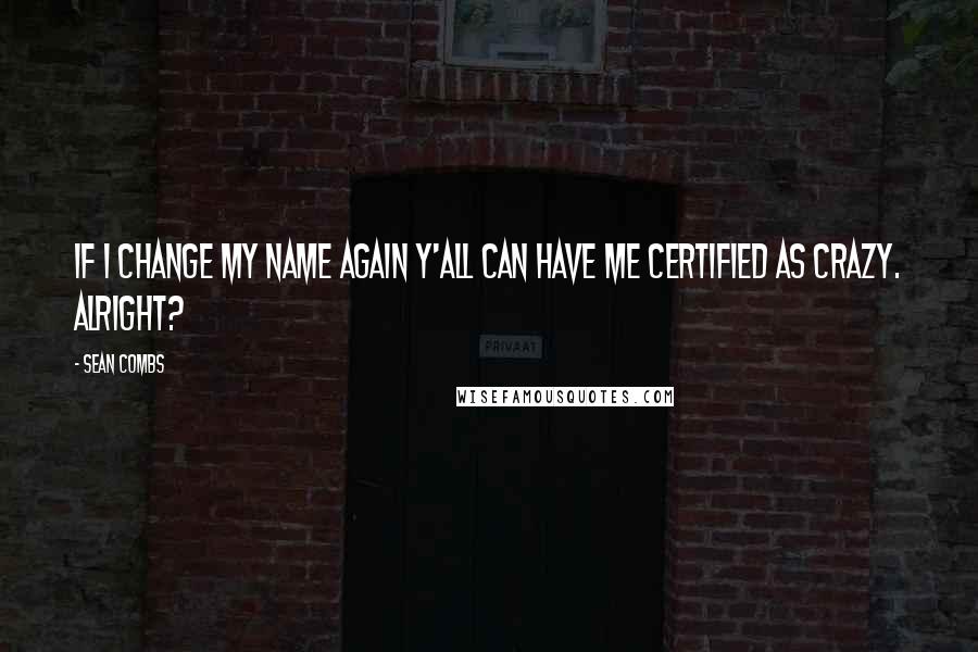 Sean Combs Quotes: If I change my name again y'all can have me certified as crazy. Alright?