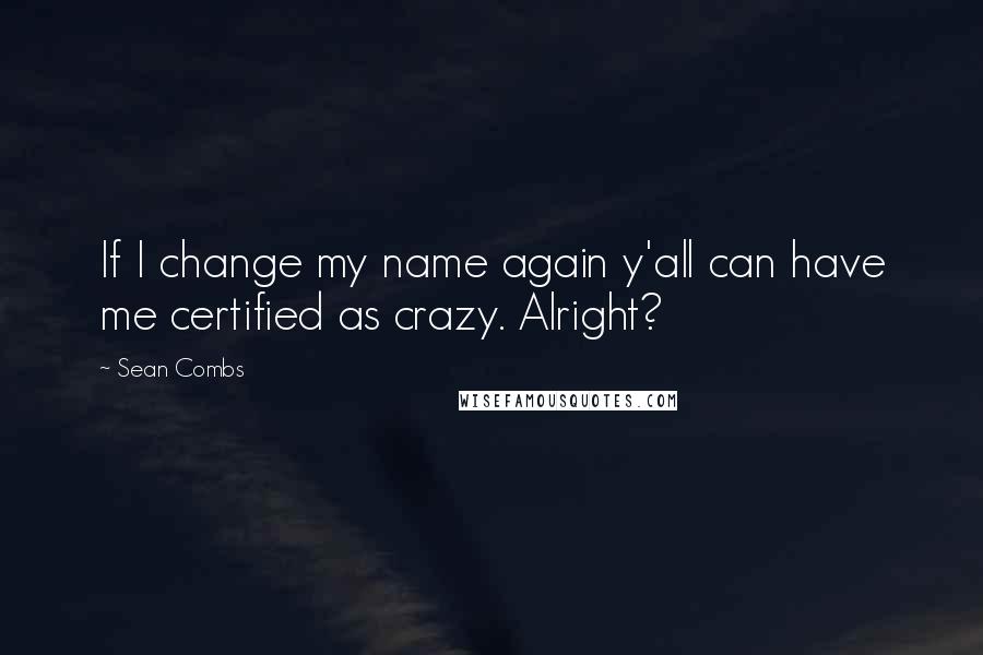 Sean Combs Quotes: If I change my name again y'all can have me certified as crazy. Alright?