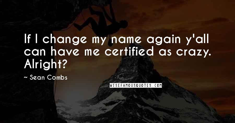 Sean Combs Quotes: If I change my name again y'all can have me certified as crazy. Alright?