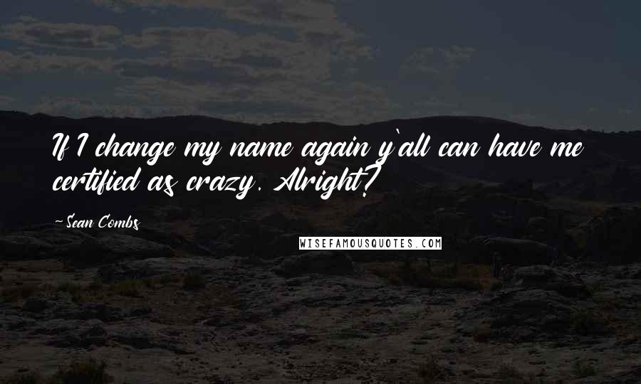 Sean Combs Quotes: If I change my name again y'all can have me certified as crazy. Alright?