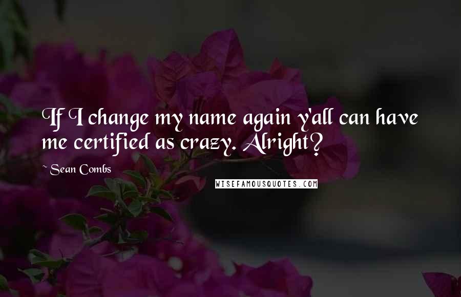 Sean Combs Quotes: If I change my name again y'all can have me certified as crazy. Alright?